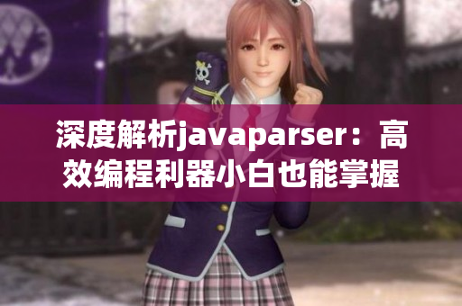 深度解析javaparser：高效编程利器小白也能掌握