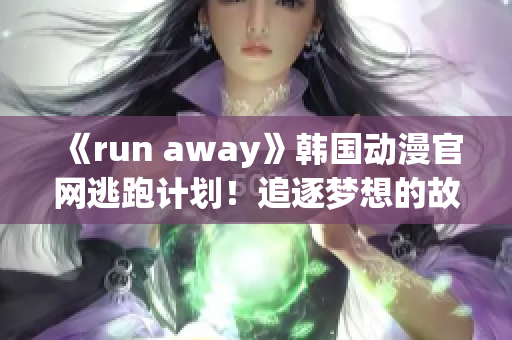 《run away》韩国动漫官网逃跑计划！追逐梦想的故事重新定义(1)