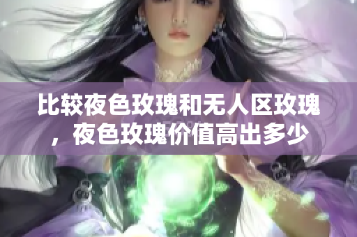 比较夜色玫瑰和无人区玫瑰，夜色玫瑰价值高出多少