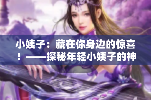 小姨子：藏在你身边的惊喜！——探秘年轻小姨子的神秘面纱