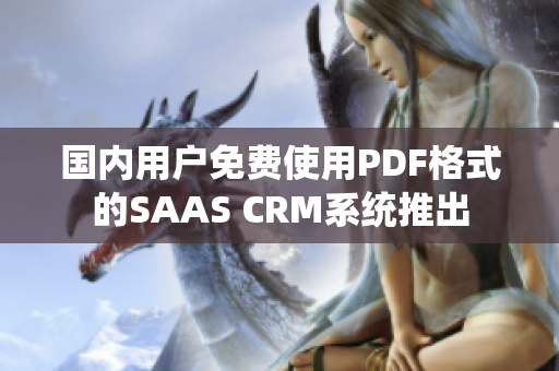 国内用户免费使用PDF格式的SAAS CRM系统推出