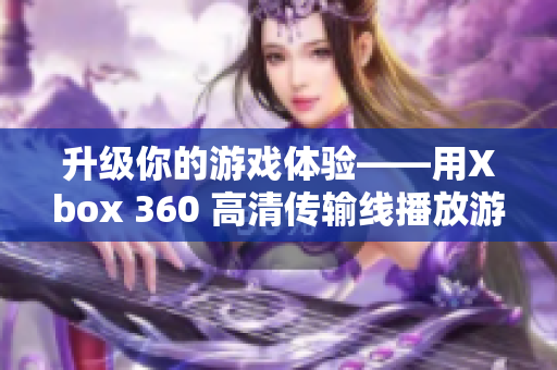 升级你的游戏体验——用Xbox 360 高清传输线播放游戏！