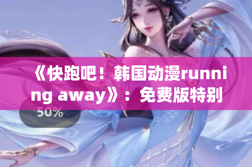 《快跑吧！韩国动漫running away》：免费版特别呈现