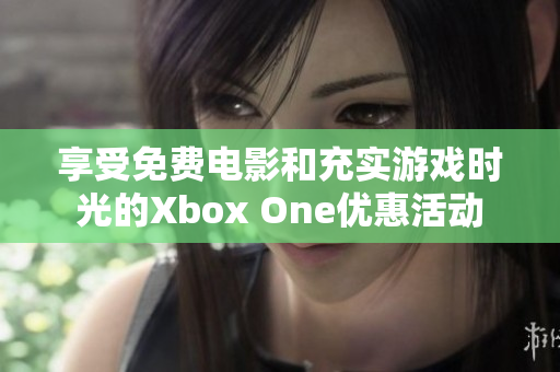 享受免费电影和充实游戏时光的Xbox One优惠活动