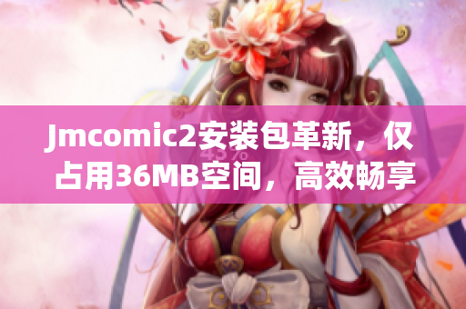 Jmcomic2安装包革新，仅占用36MB空间，高效畅享漫画乐趣！