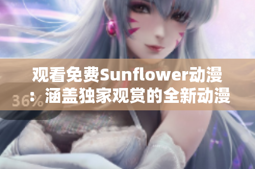 观看免费Sunflower动漫：涵盖独家观赏的全新动漫资源