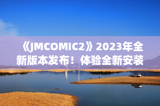 《JMCOMIC2》2023年全新版本发布！体验全新安装包，探索惊喜亮点！(1)