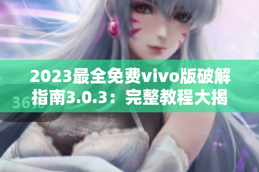 2023最全免费vivo版破解指南3.0.3：完整教程大揭秘