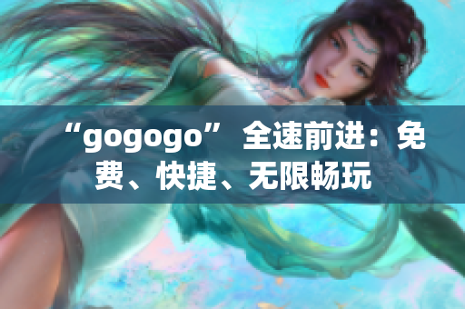 “gogogo” 全速前进：免费、快捷、无限畅玩