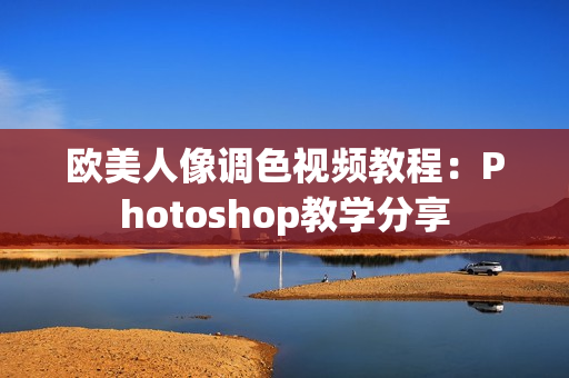 欧美人像调色视频教程：Photoshop教学分享