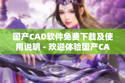 国产CAD软件免费下载及使用说明 - 欢迎体验国产CAD免费版