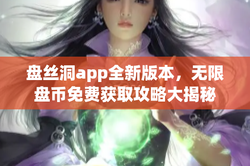 盘丝洞app全新版本，无限盘币免费获取攻略大揭秘