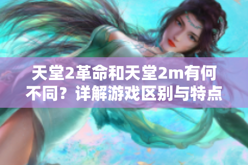 天堂2革命和天堂2m有何不同？详解游戏区别与特点