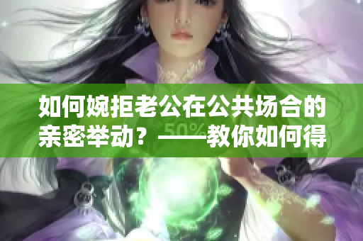 如何婉拒老公在公共场合的亲密举动？——教你如何得体回应私下的爱意