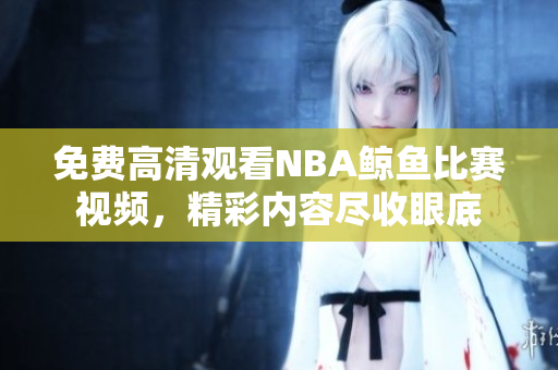 免费高清观看NBA鲸鱼比赛视频，精彩内容尽收眼底