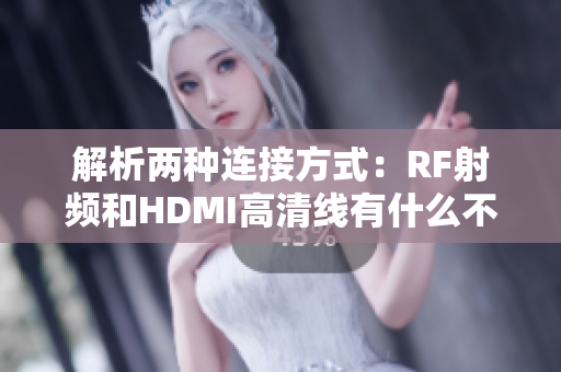 解析两种连接方式：RF射频和HDMI高清线有什么不同？