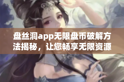 盘丝洞app无限盘币破解方法揭秘，让您畅享无限资源！