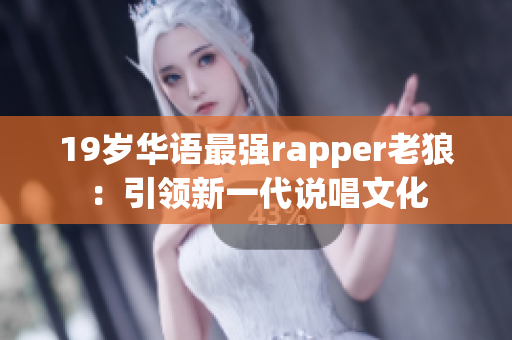 19岁华语最强rapper老狼：引领新一代说唱文化