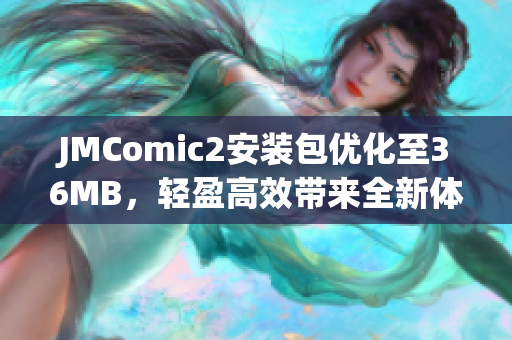 JMComic2安装包优化至36MB，轻盈高效带来全新体验