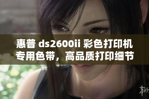 惠普 ds2600ii 彩色打印机专用色带，高品质打印细节更出色