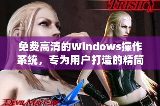 免费高清的Windows操作系统，专为用户打造的精简版，让你的电脑更加流畅！