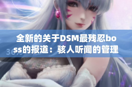 全新的关于DSM最残忍boss的报道：骇人听闻的管理方式曝光(1)