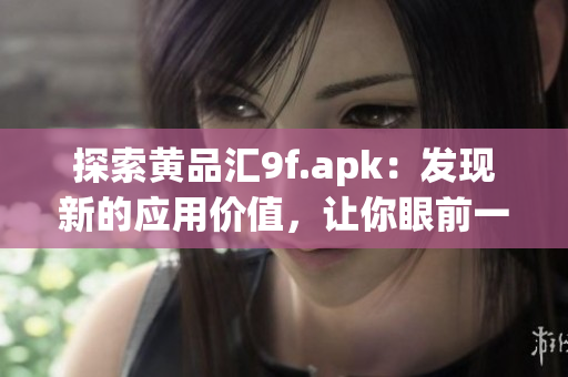 探索黄品汇9f.apk：发现新的应用价值，让你眼前一亮