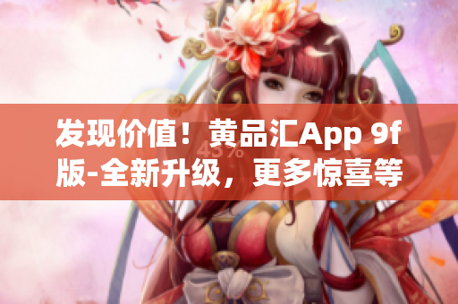 发现价值！黄品汇App 9f版-全新升级，更多惊喜等着你