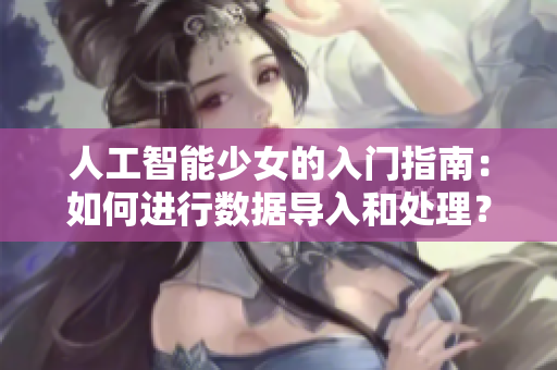 人工智能少女的入门指南：如何进行数据导入和处理？