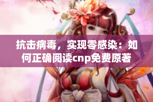 抗击病毒，实现零感染：如何正确阅读cnp免费原著