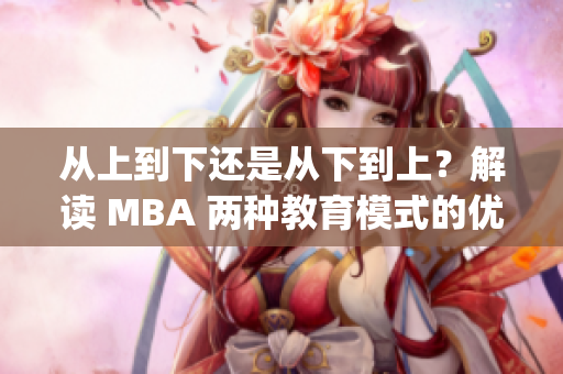 从上到下还是从下到上？解读 MBA 两种教育模式的优缺点(1)