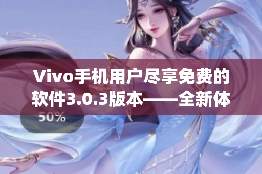 Vivo手机用户尽享免费的软件3.0.3版本——全新体验!(1)