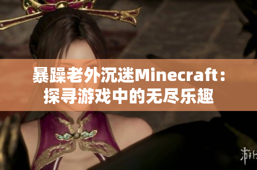 暴躁老外沉迷Minecraft：探寻游戏中的无尽乐趣