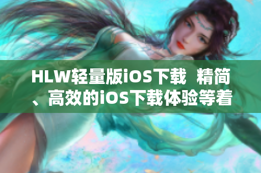 HLW轻量版iOS下载  精简、高效的iOS下载体验等着你