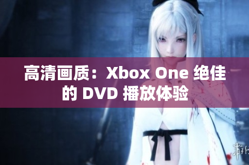 高清画质：Xbox One 绝佳的 DVD 播放体验