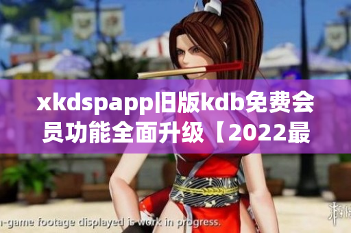 xkdspapp旧版kdb免费会员功能全面升级【2022最新版】(1)