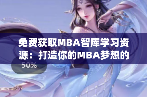 免费获取MBA智库学习资源：打造你的MBA梦想的正确引导(1)