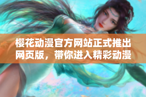 樱花动漫官方网站正式推出网页版，带你进入精彩动漫世界！