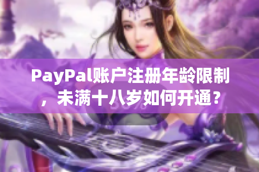 PayPal账户注册年龄限制，未满十八岁如何开通？