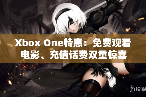 Xbox One特惠：免费观看电影、充值话费双重惊喜