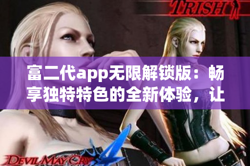 富二代app无限解锁版：畅享独特特色的全新体验，让你尽情畅玩(1)