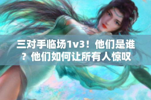 三对手临场1v3！他们是谁？他们如何让所有人惊叹