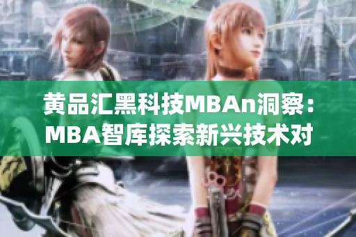 黄品汇黑科技MBAn洞察：MBA智库探索新兴技术对商业的影响(1)