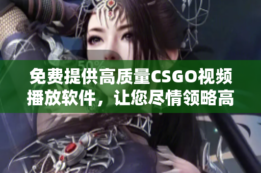 免费提供高质量CSGO视频播放软件，让您尽情领略高清游戏画面