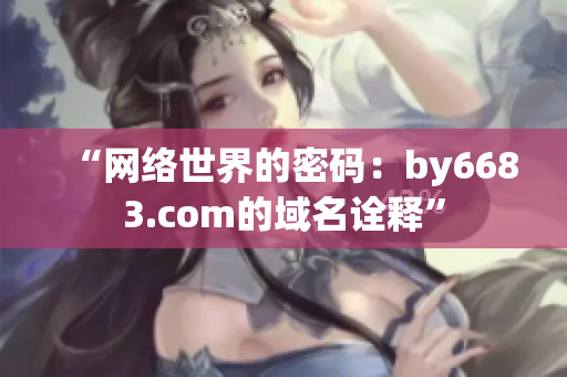 “网络世界的密码：by6683.com的域名诠释”