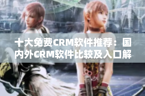 十大免费CRM软件推荐：国内外CRM软件比较及入口解析