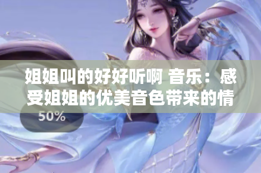 姐姐叫的好好听啊 音乐：感受姐姐的优美音色带来的情感共鸣