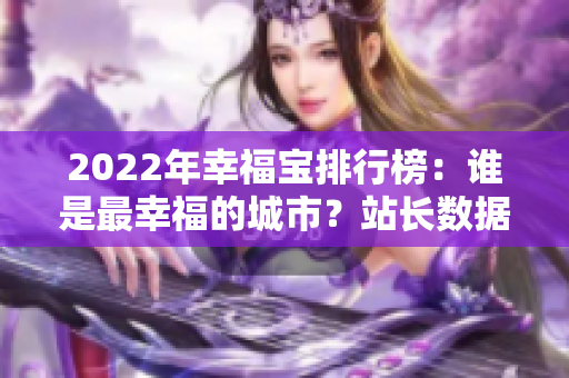 2022年幸福宝排行榜：谁是最幸福的城市？站长数据揭秘！