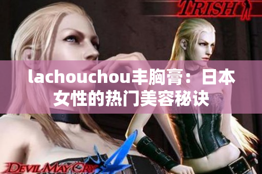 lachouchou丰胸膏：日本女性的热门美容秘诀