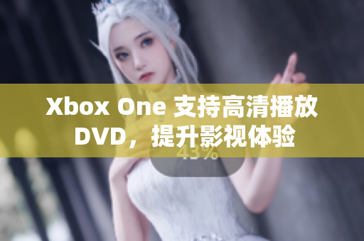 Xbox One 支持高清播放 DVD，提升影视体验